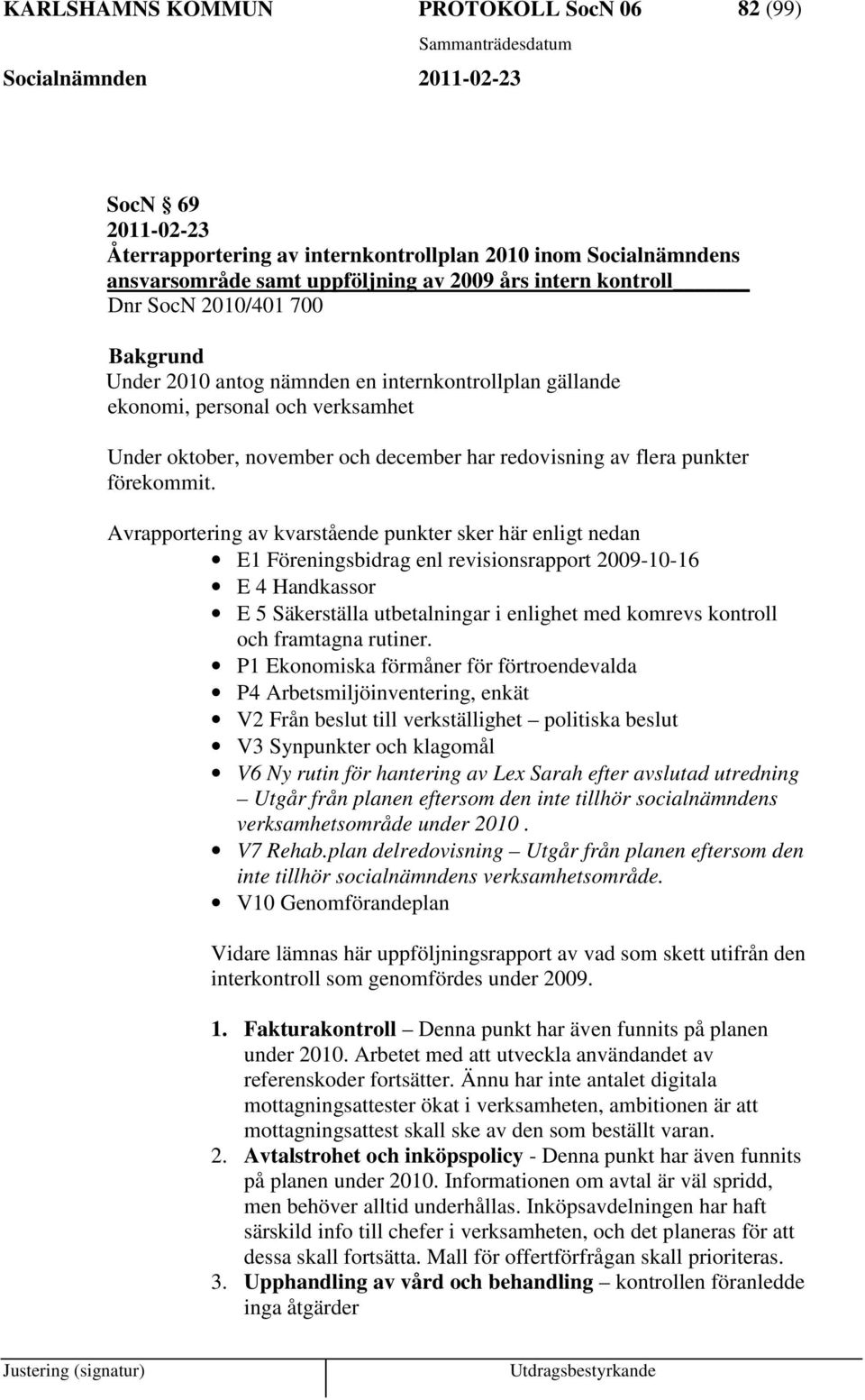 Avrapportering av kvarstående punkter sker här enligt nedan E1 Föreningsbidrag enl revisionsrapport 2009-10-16 E 4 Handkassor E 5 Säkerställa utbetalningar i enlighet med komrevs kontroll och