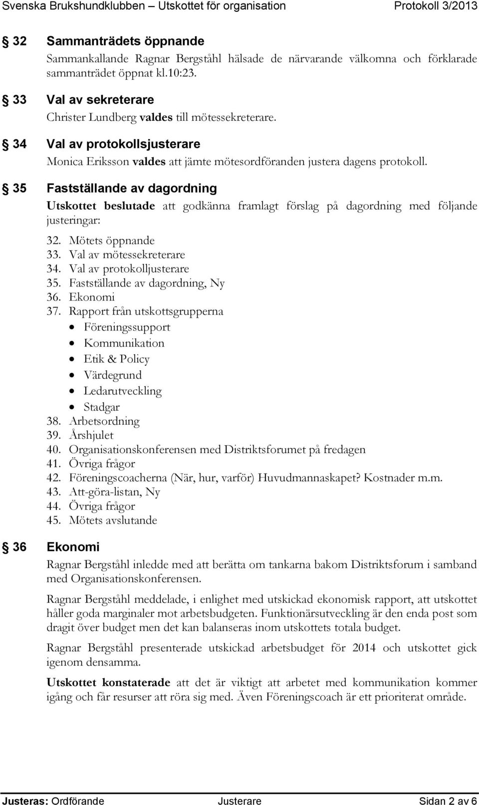 35 Fastställande av dagordning Utskottet beslutade att godkänna framlagt förslag på dagordning med följande justeringar: 32. Mötets öppnande 33. Val av mötessekreterare 34.