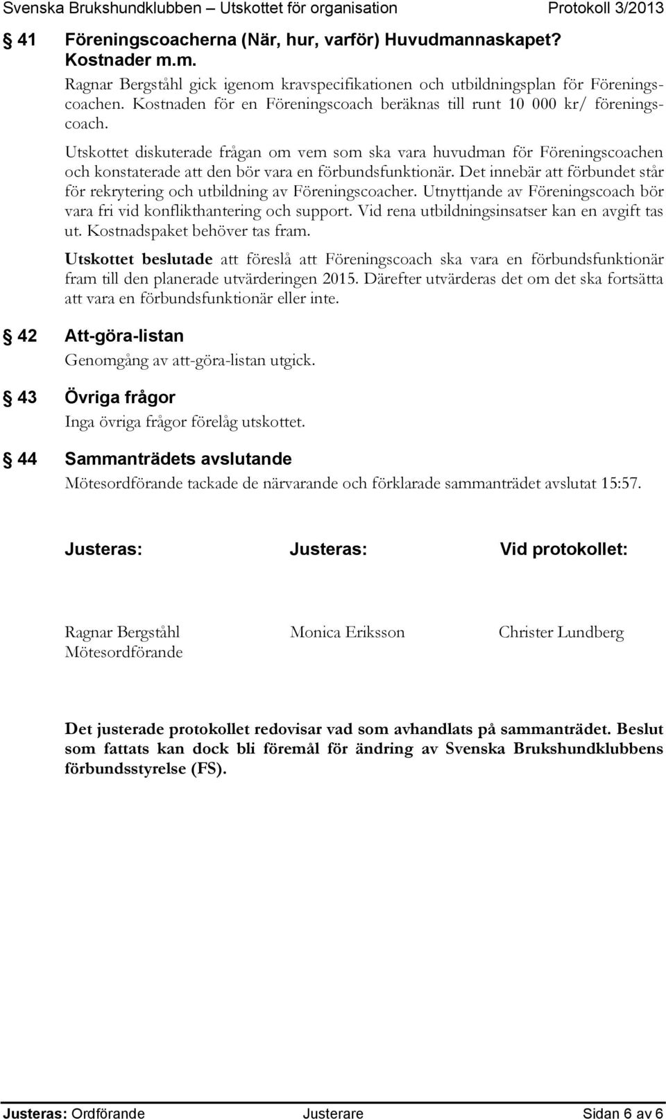 Utskottet diskuterade frågan om vem som ska vara huvudman för Föreningscoachen och konstaterade att den bör vara en förbundsfunktionär.