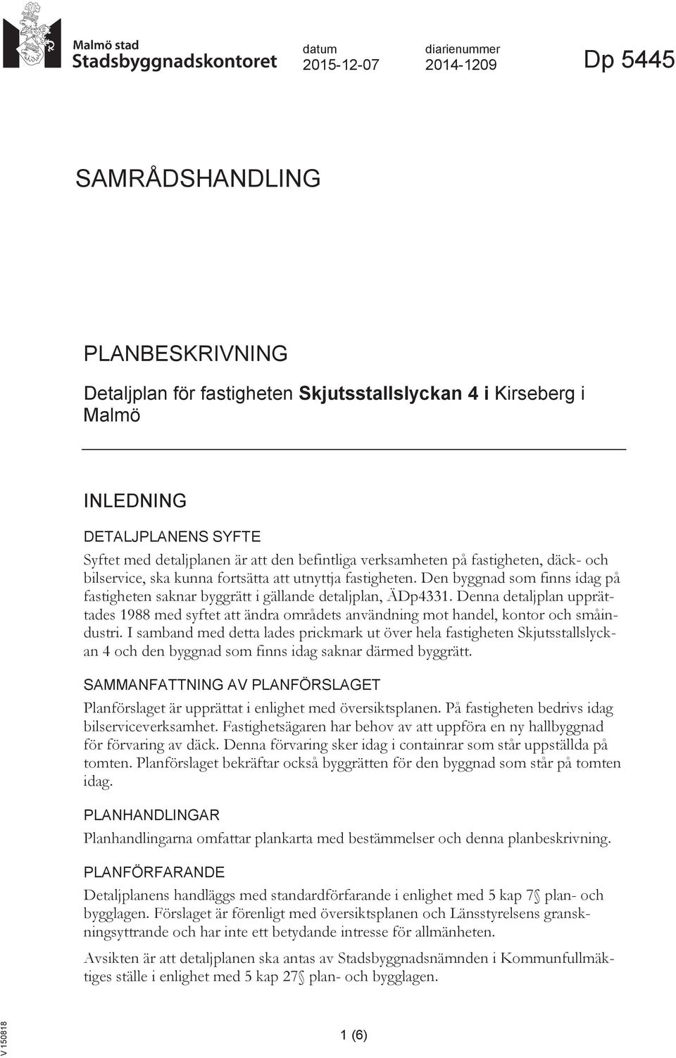 Den byggnad som finns idag på fastigheten saknar byggrätt i gällande detaljplan, ÄDp4331. Denna detaljplan upprättades 1988 med syftet att ändra områdets användning mot handel, kontor och småindustri.