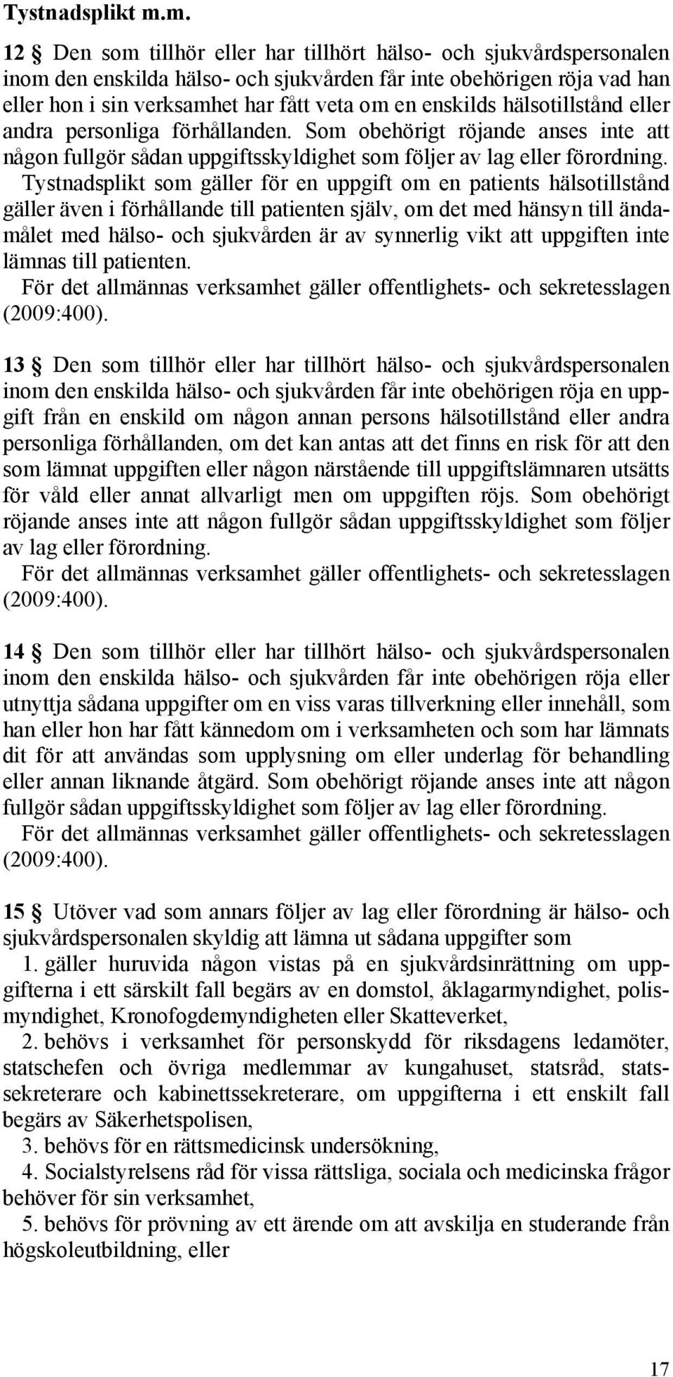 enskilds hälsotillstånd eller andra personliga förhållanden. Som obehörigt röjande anses inte att någon fullgör sådan uppgiftsskyldighet som följer av lag eller förordning.