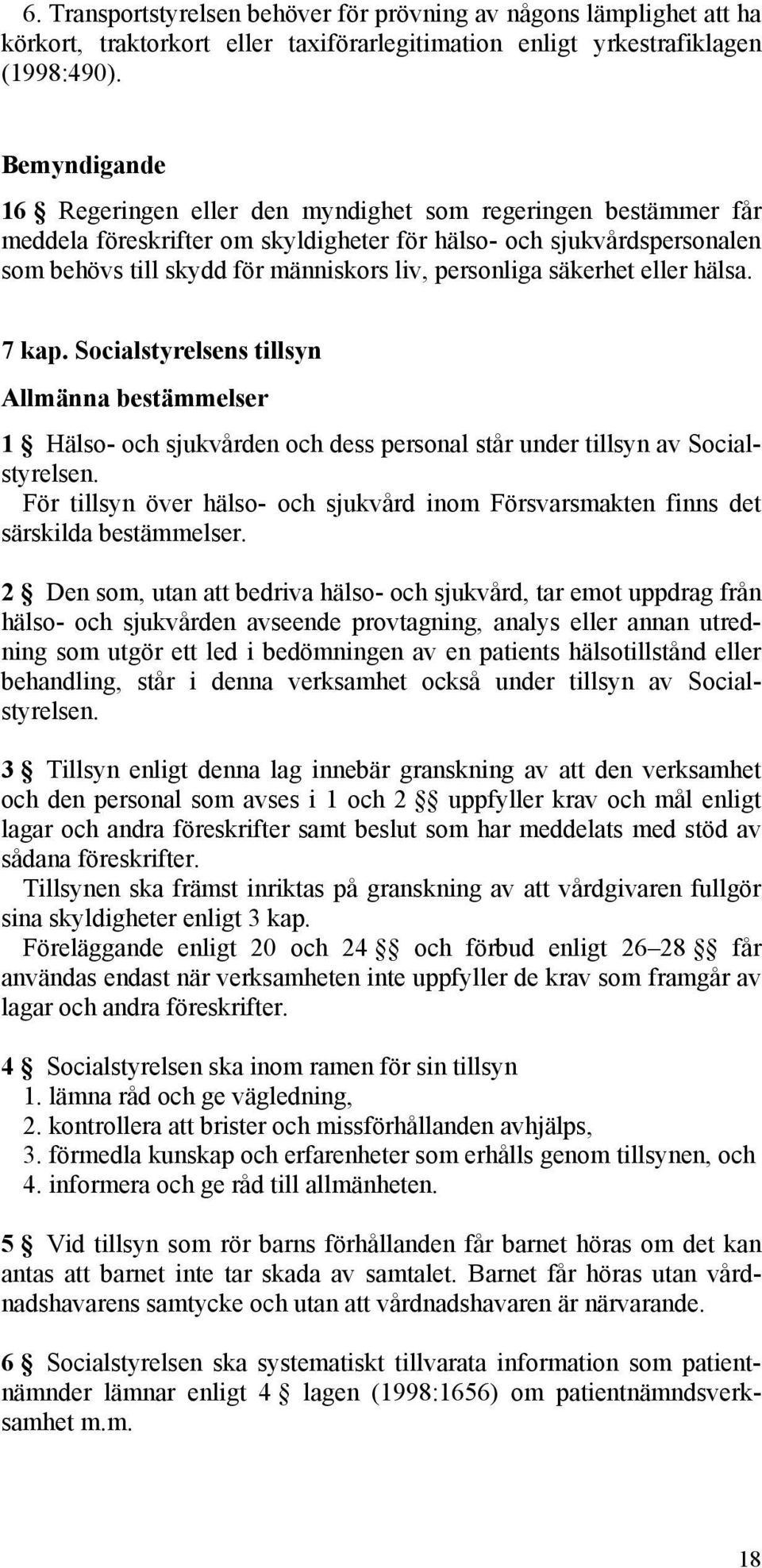 personliga säkerhet eller hälsa. 7 kap. Socialstyrelsens tillsyn Allmänna bestämmelser 1 Hälso- och sjukvården och dess personal står under tillsyn av Socialstyrelsen.