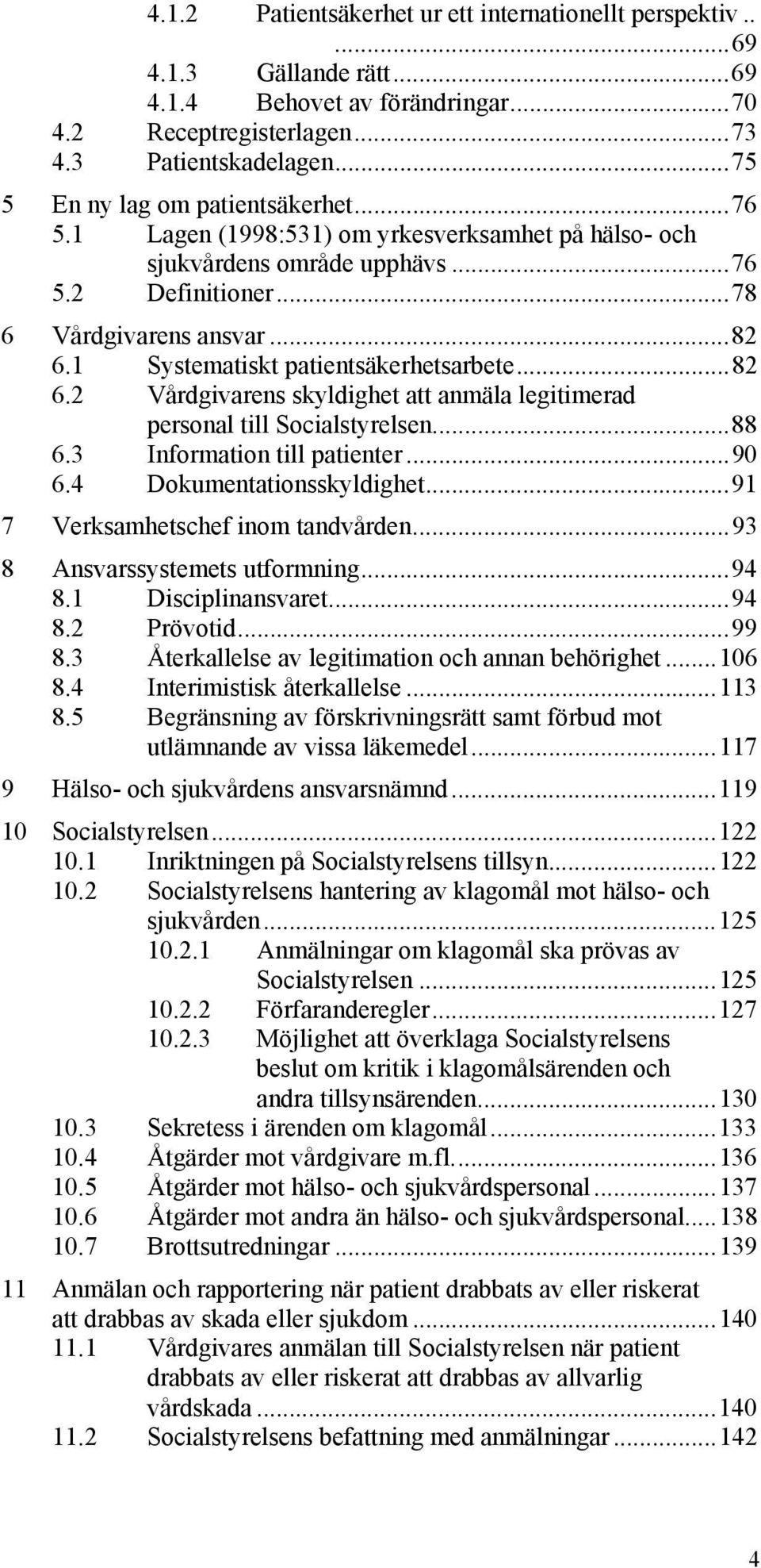 1 Systematiskt patientsäkerhetsarbete...82 6.2 Vårdgivarens skyldighet att anmäla legitimerad personal till Socialstyrelsen...88 6.3 Information till patienter...90 6.4 Dokumentationsskyldighet.