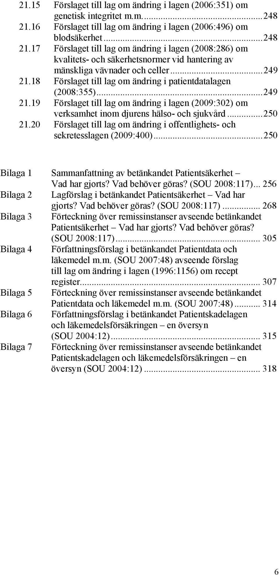 17 Förslaget till lag om ändring i lagen (2008:286) om kvalitets- och säkerhetsnormer vid hantering av mänskliga vävnader och celler...249 21.