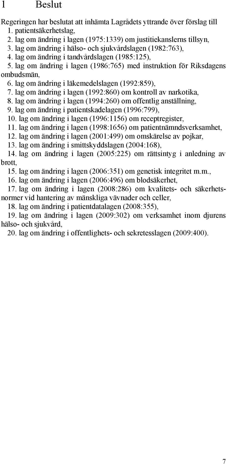 lag om ändring i läkemedelslagen (1992:859), 7. lag om ändring i lagen (1992:860) om kontroll av narkotika, 8. lag om ändring i lagen (1994:260) om offentlig anställning, 9.