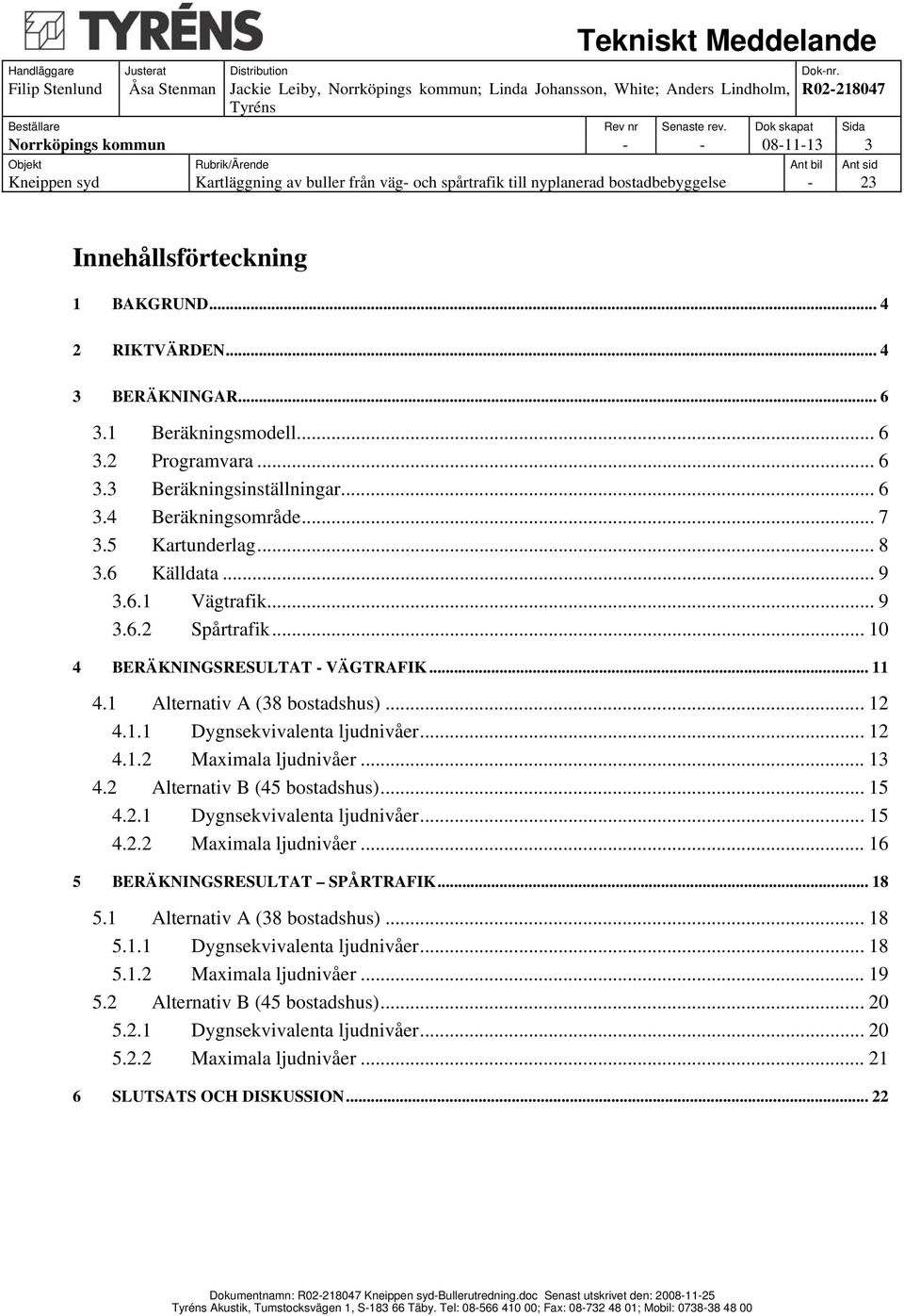 .. 12 4.1.2 Maximala ljudnivåer... 13 4.2 Alternativ B (45 bostadshus)... 15 4.2.1 Dygnsekvivalenta ljudnivåer... 15 4.2.2 Maximala ljudnivåer... 16 5 BERÄKNINGSRESULTAT SPÅRTRAFIK... 18 5.