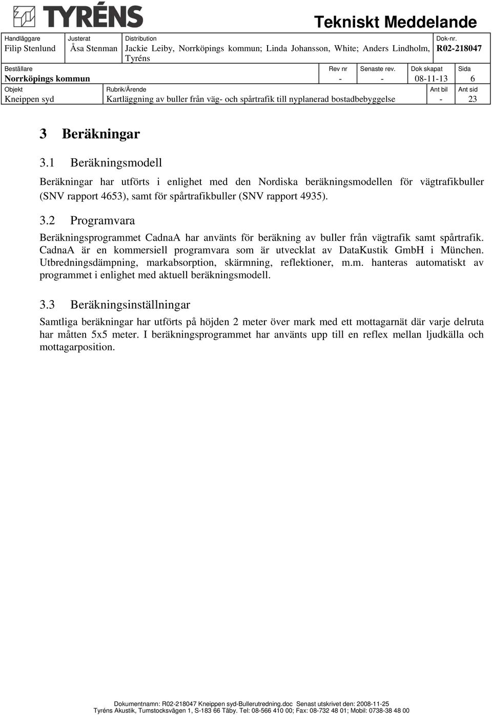 2 Programvara Beräkningsprogrammet CadnaA har använts för beräkning av buller från vägtrafik samt spårtrafik. CadnaA är en kommersiell programvara som är utvecklat av DataKustik GmbH i München.