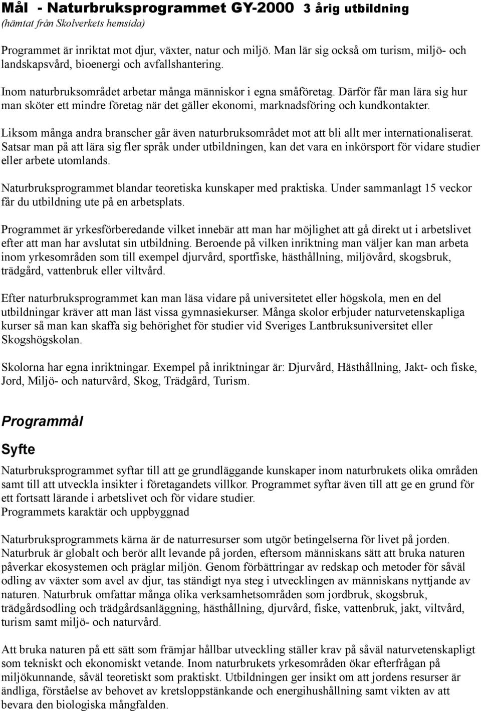 Därför får man lära sig hur man sköter ett mindre företag när det gäller ekonomi, marknadsföring och kundkontakter.