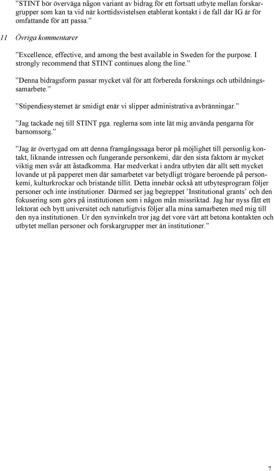 Denna bidragsform passar mycket väl för att förbereda forsknings och utbildningssamarbete. Stipendiesystemet är smidigt enär vi slipper administrativa avbränningar. Jag tackade nej till STINT pga.