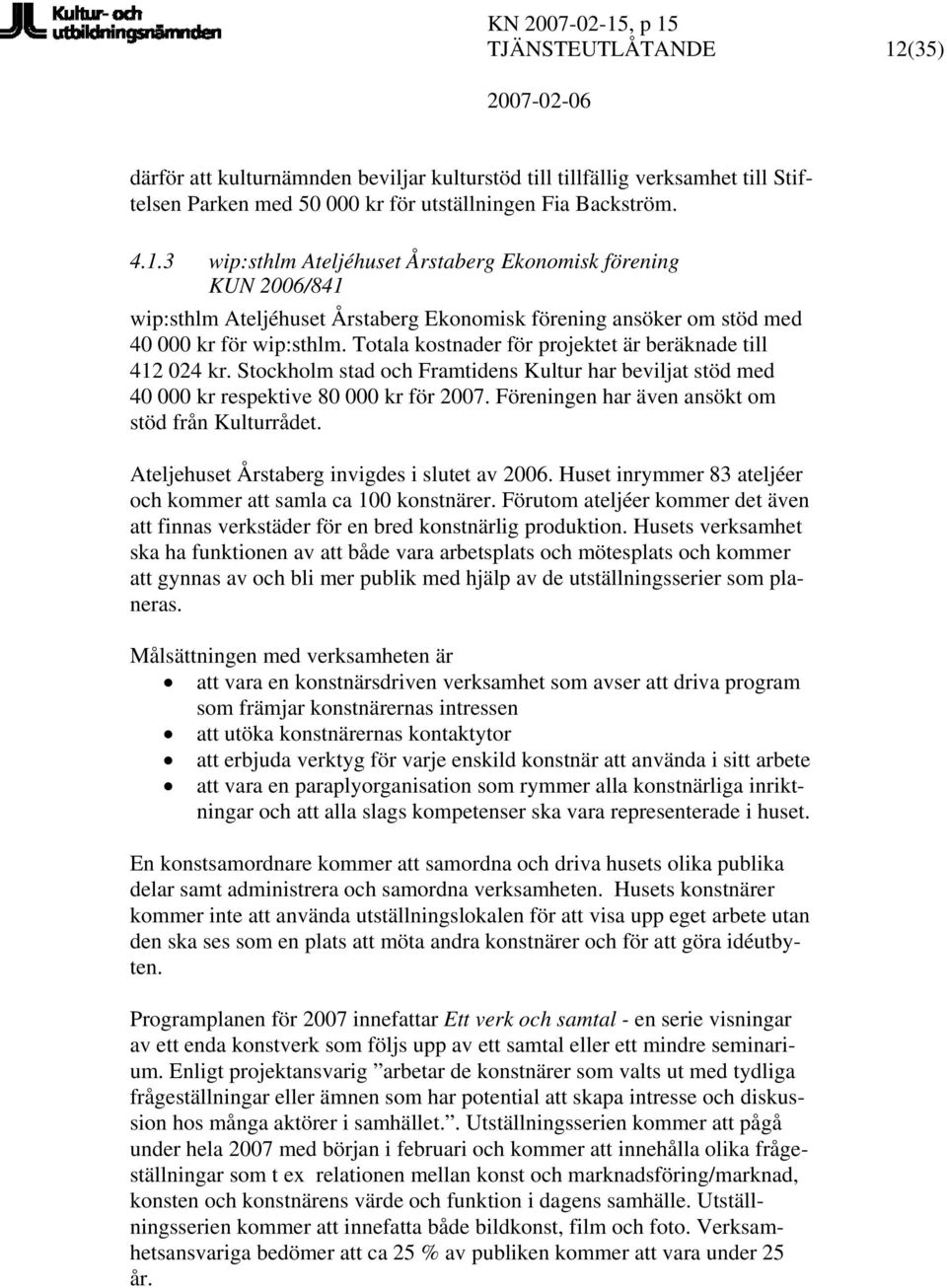 Föreningen har även ansökt om stöd från Kulturrådet. Ateljehuset Årstaberg invigdes i slutet av 2006. Huset inrymmer 83 ateljéer och kommer att samla ca 100 konstnärer.
