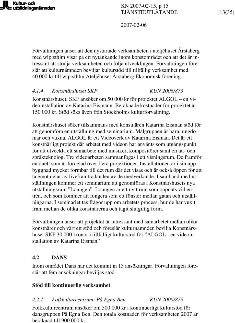 4 Konstnärshuset SKF KUN 2006/873 Konstnärshuset, SKF ansöker om 50 000 kr för projektet ALGOL en videoinstallation av Katarina Eismann. Beräknade kostnader för projektet är 150 000 kr.