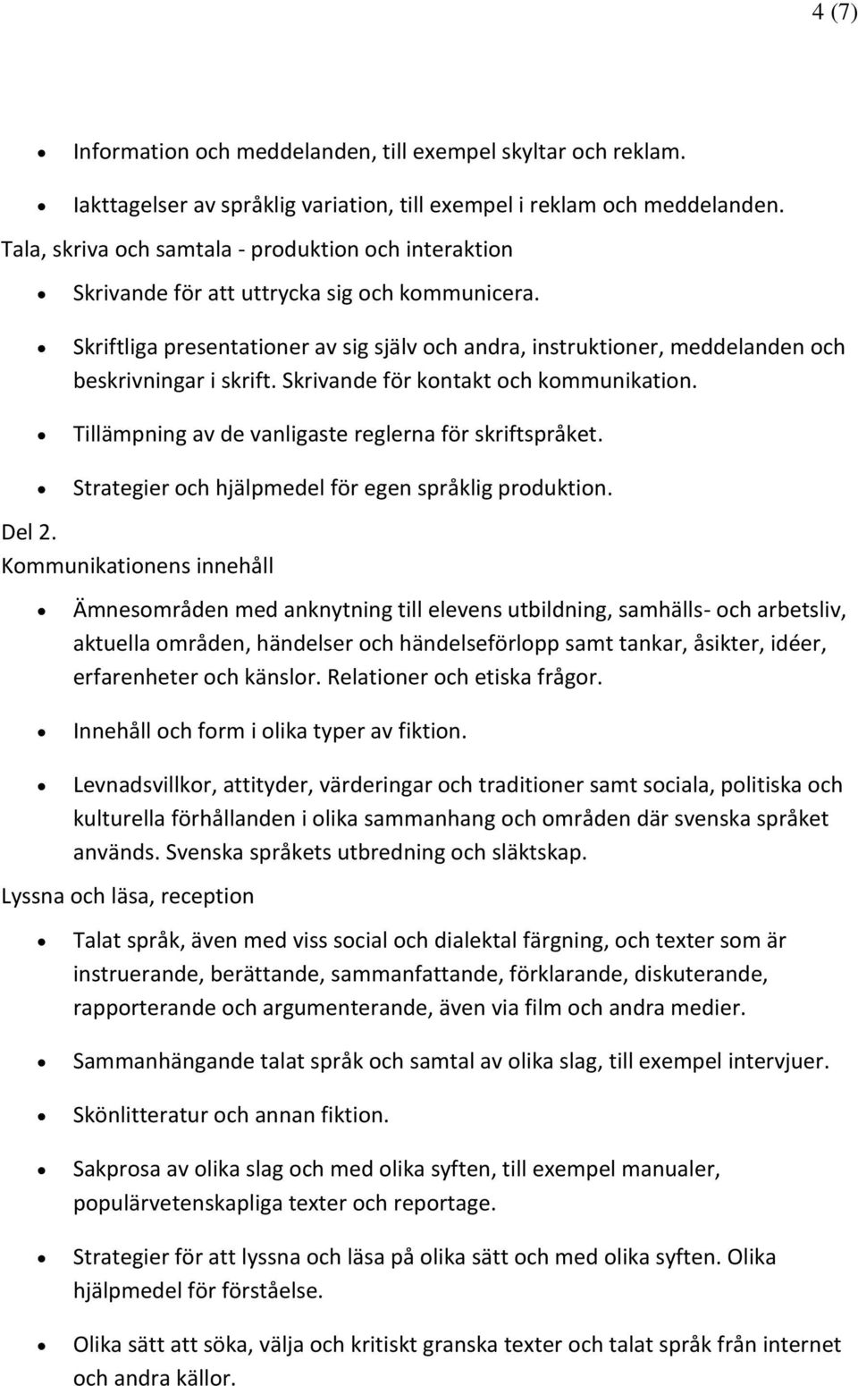 Skriftliga presentationer av sig själv och andra, instruktioner, meddelanden och beskrivningar i skrift. Skrivande för kontakt och kommunikation.