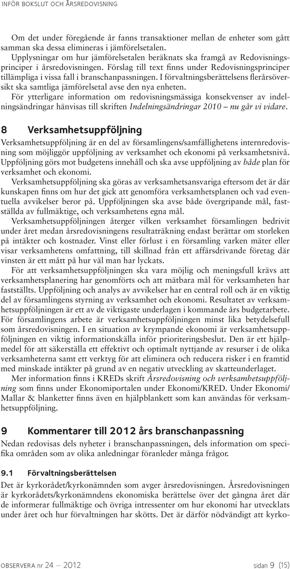 Förslag till text finns under Redovisningsprinciper tillämpliga i vissa fall i branschanpassningen. I förvaltningsberättelsens flerårsöversikt ska samtliga jämförelsetal avse den nya enheten.