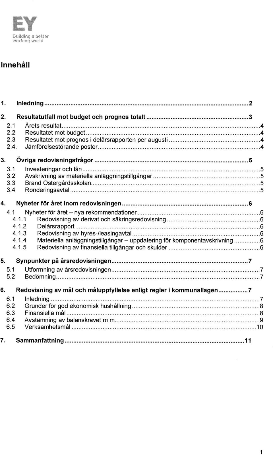Nyheter för året inom redovisningen 6 4.1 Nyheter för året - nya rekommendationer 6 4.1.1 Redovisning av derivat och säkringsredovisning 6 4.1.2 Delårsrapport 6 4.1.3 Redovisning av hyres-/leasingavtal 6 4.