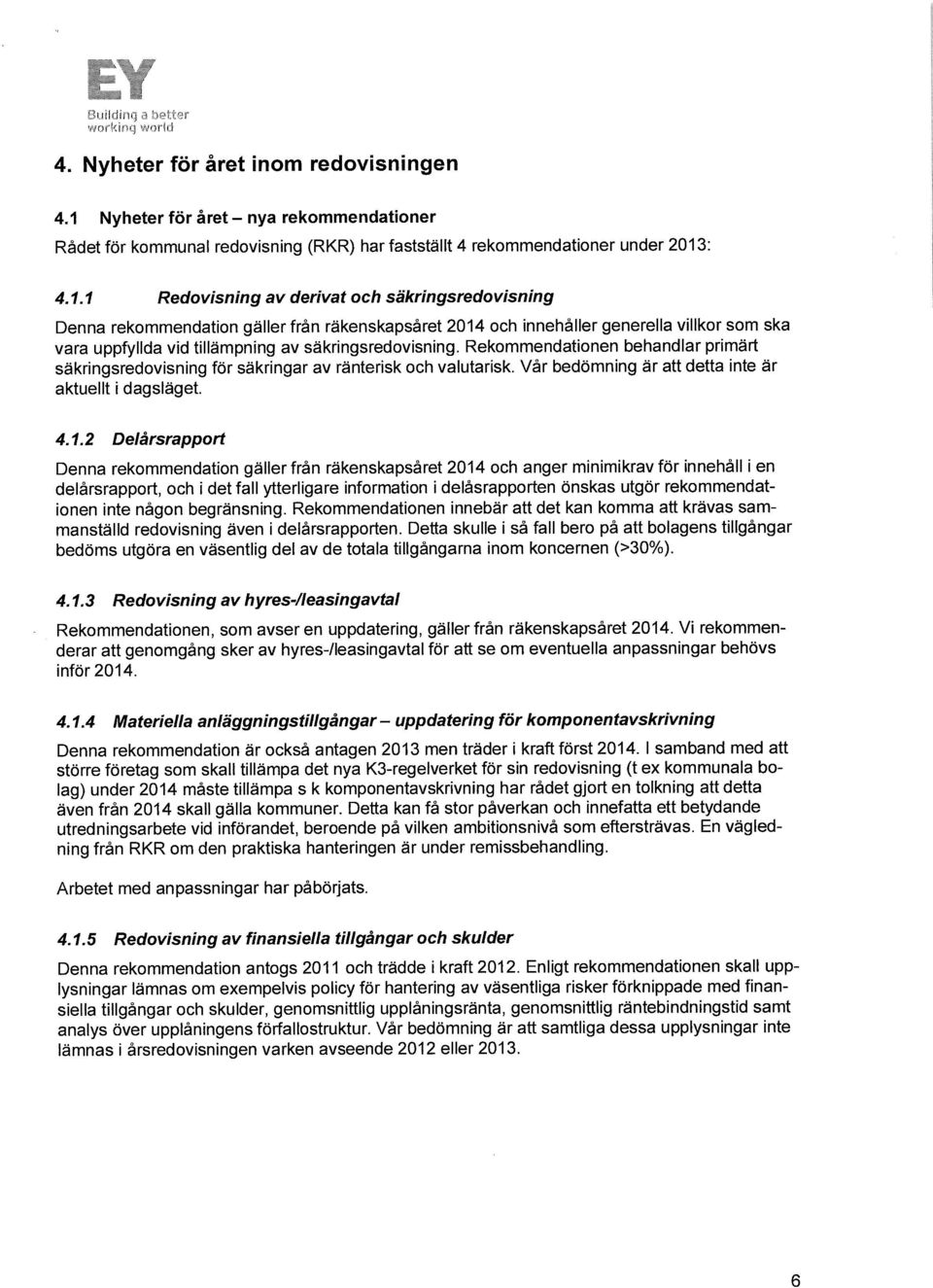 Rekommendationen behandlar primärt säkringsredovisning för säkringar av ränterisk och valutarisk. Vår bedömning är att detta inte är aktuellt i dagsläget. 4.1.