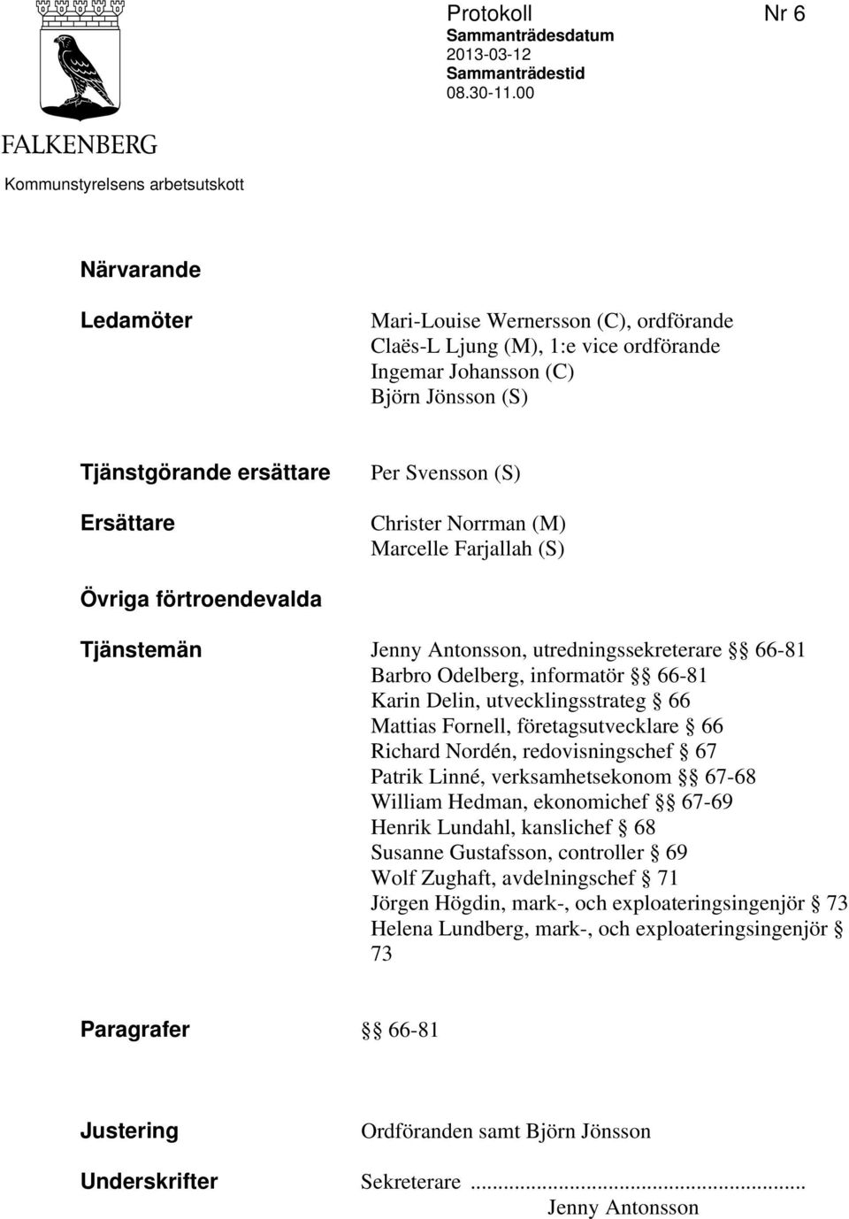 Ersättare Per Svensson (S) Christer Norrman (M) Marcelle Farjallah (S) Övriga förtroendevalda Tjänstemän Jenny Antonsson, utredningssekreterare 66-81 Barbro Odelberg, informatör 66-81 Karin Delin,