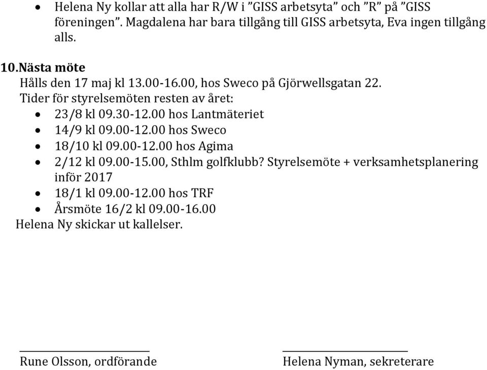 00, hos Sweco på Gjörwellsgatan 22. Tider för styrelsemöten resten av året: 23/8 kl 09.30-12.00 hos Lantmäteriet 14/9 kl 09.00-12.