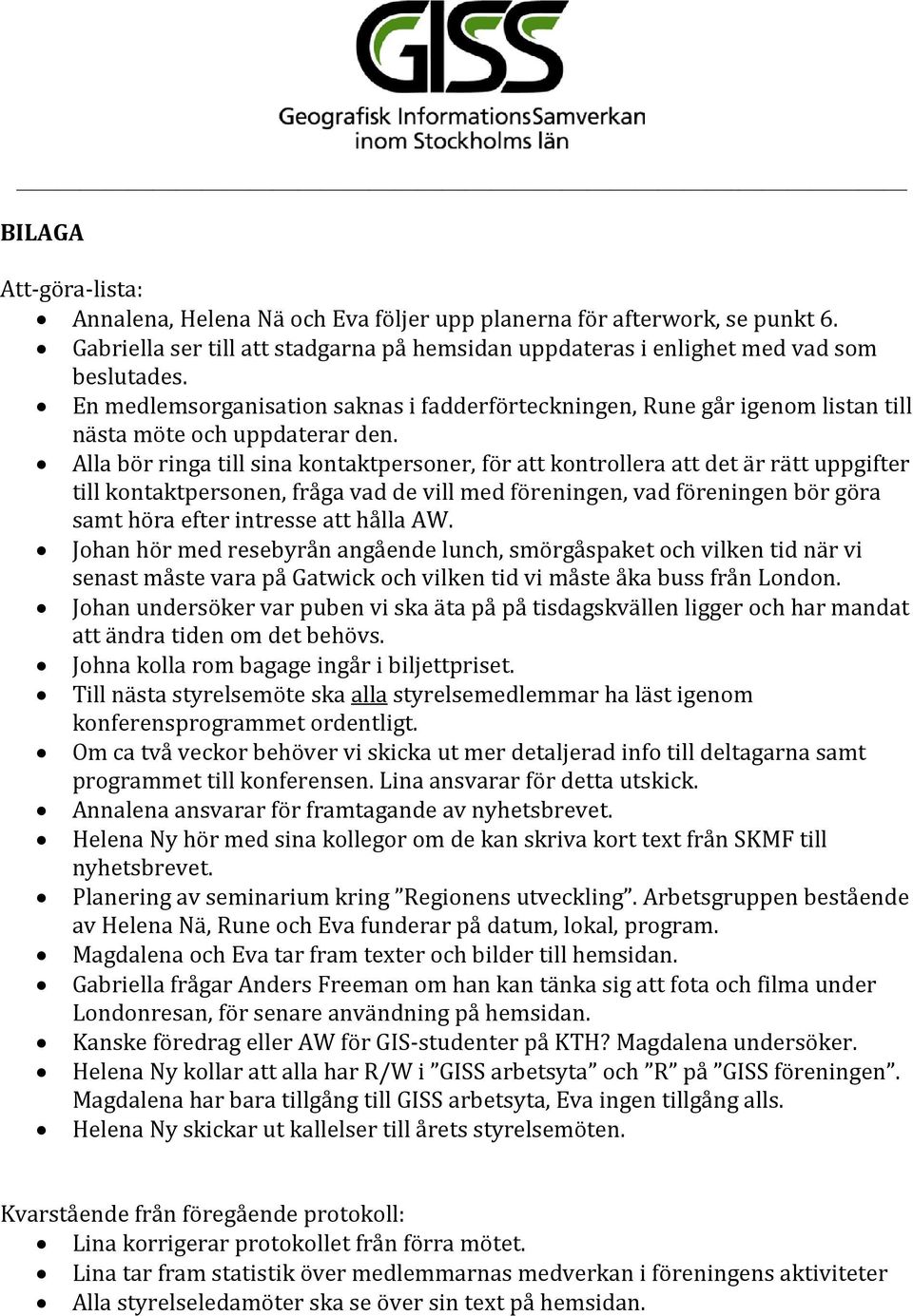 Alla bör ringa till sina kontaktpersoner, för att kontrollera att det är rätt uppgifter till kontaktpersonen, fråga vad de vill med föreningen, vad föreningen bör göra samt höra efter intresse att