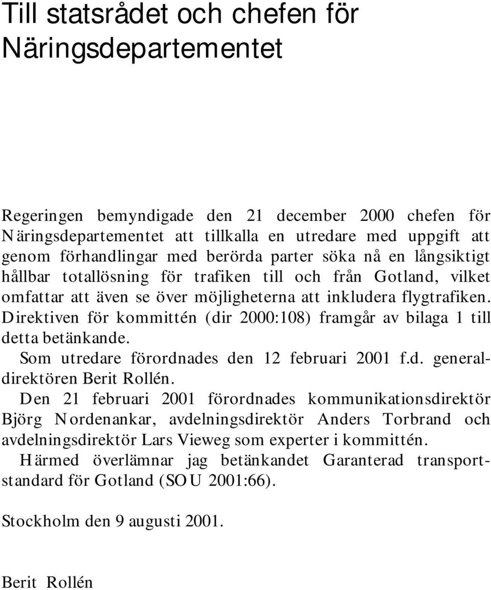 Direktiven för kommittén (dir 2000:108) framgår av bilaga 1 till detta betänkande. Som utredare förordnades den 12 februari 2001 f.d. generaldirektören Berit Rollén.