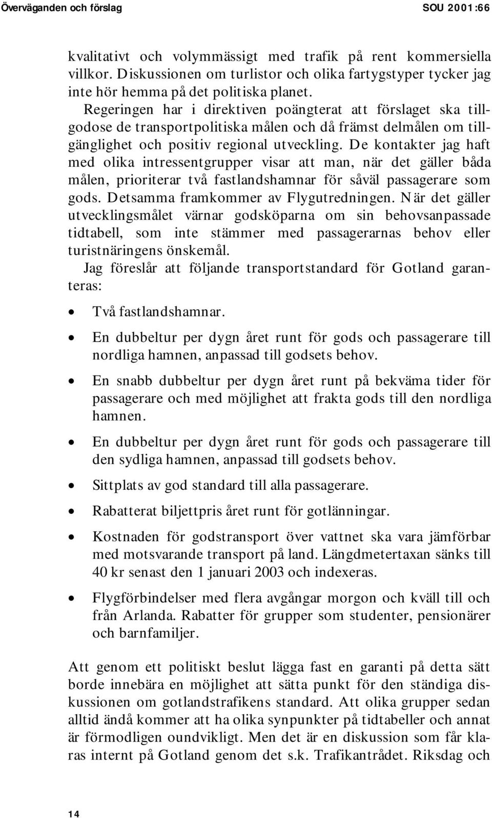 Regeringen har i direktiven poängterat att förslaget ska tillgodose de transportpolitiska målen och då främst delmålen om tillgänglighet och positiv regional utveckling.