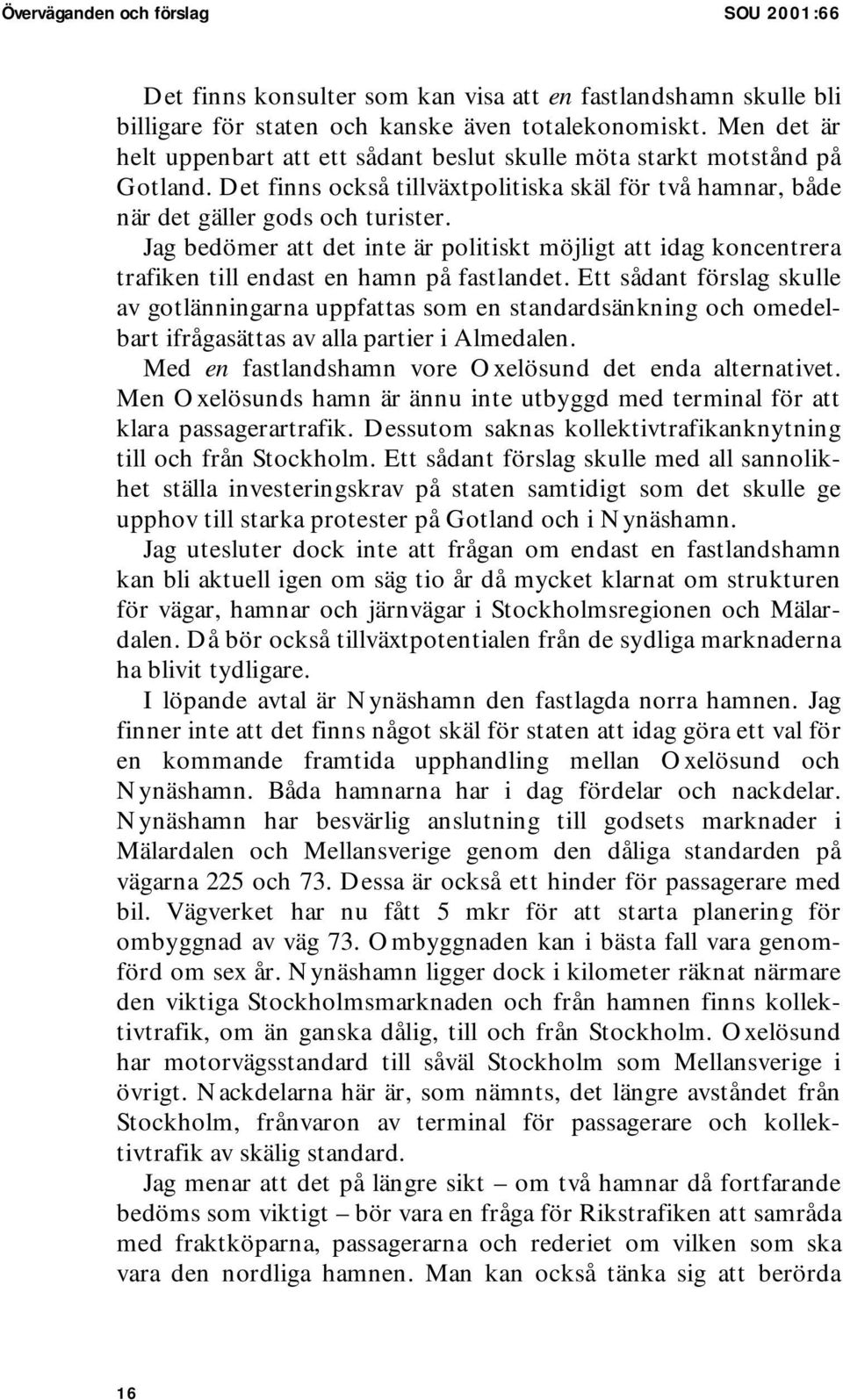 Jag bedömer att det inte är politiskt möjligt att idag koncentrera trafiken till endast en hamn på fastlandet.