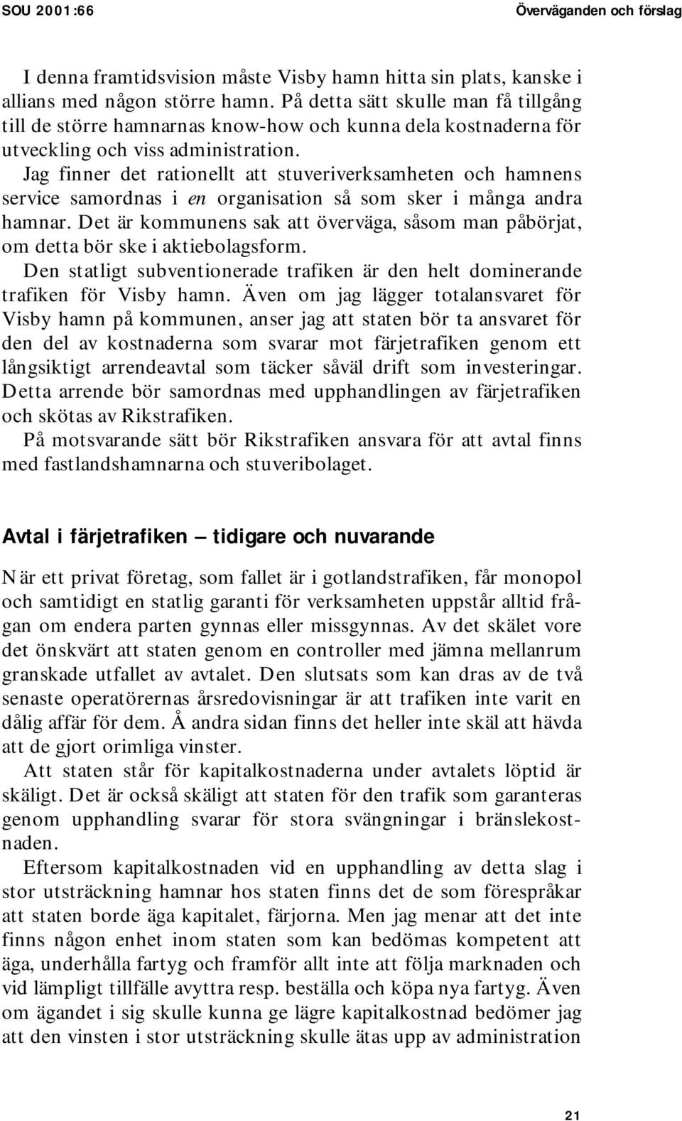 Jag finner det rationellt att stuveriverksamheten och hamnens service samordnas i en organisation så som sker i många andra hamnar.