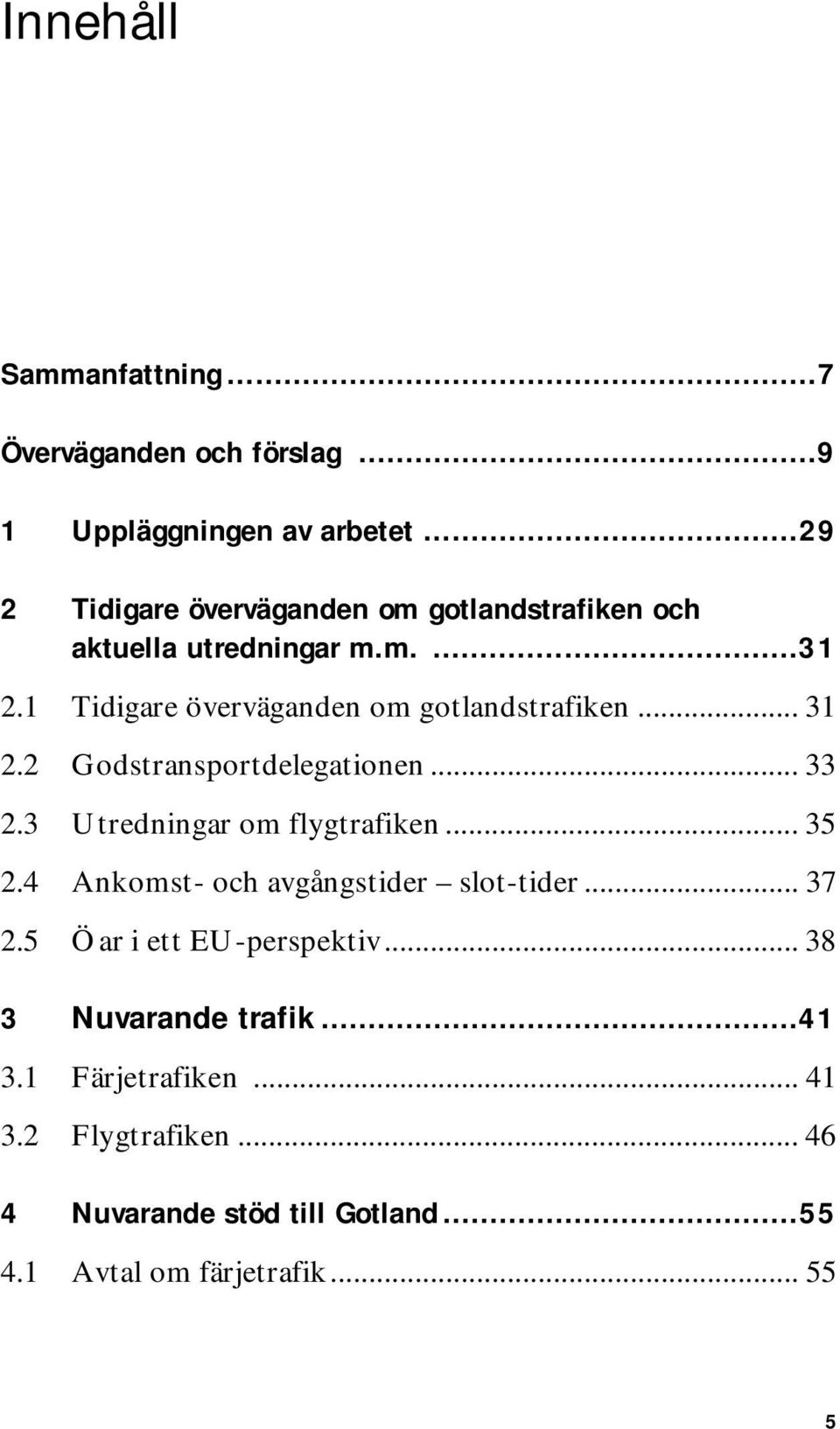 1 Tidigare överväganden om gotlandstrafiken... 31 2.2 Godstransportdelegationen... 33 2.3 Utredningar om flygtrafiken... 35 2.