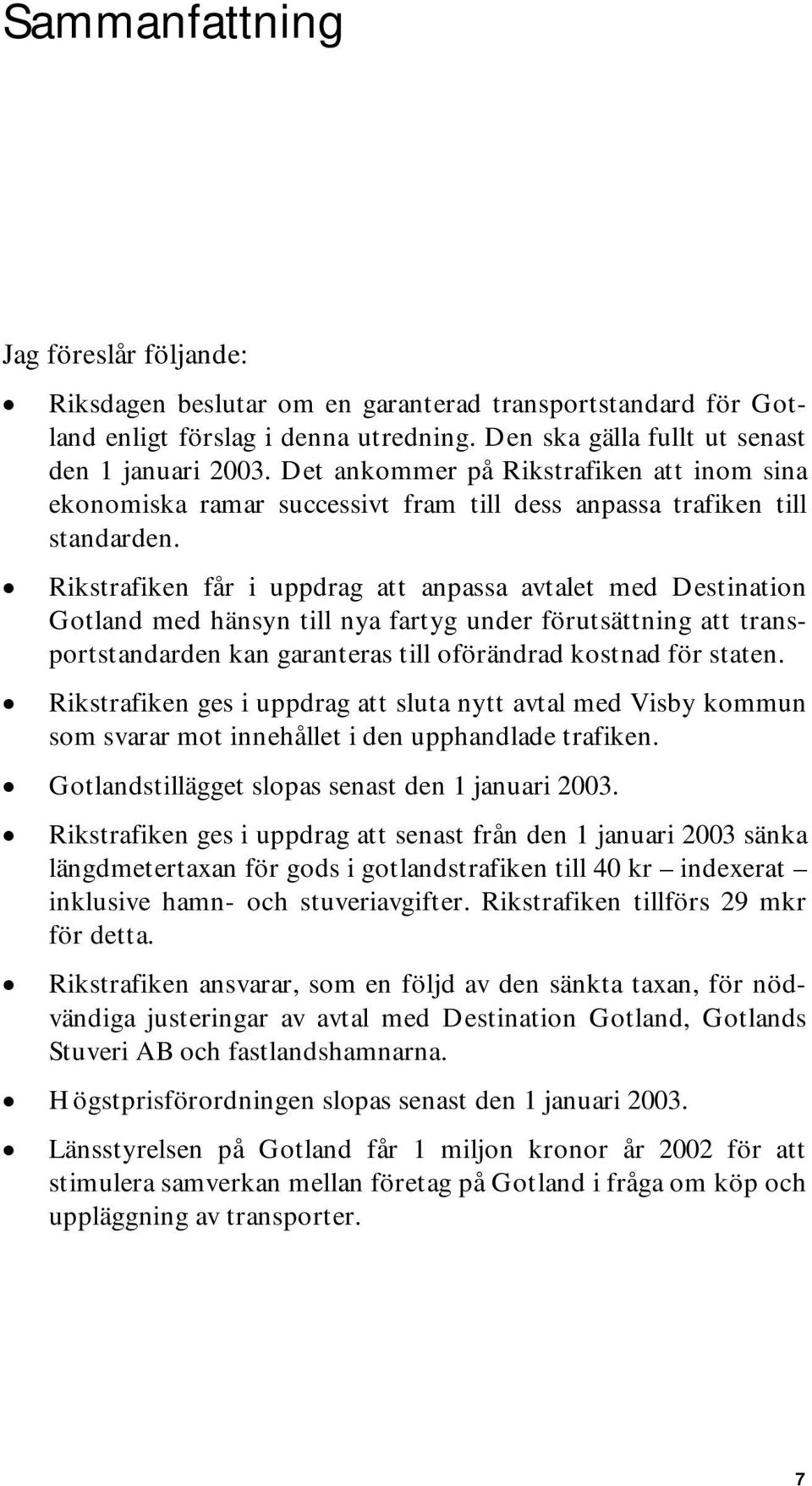 Rikstrafiken får i uppdrag att anpassa avtalet med Destination Gotland med hänsyn till nya fartyg under förutsättning att transportstandarden kan garanteras till oförändrad kostnad för staten.