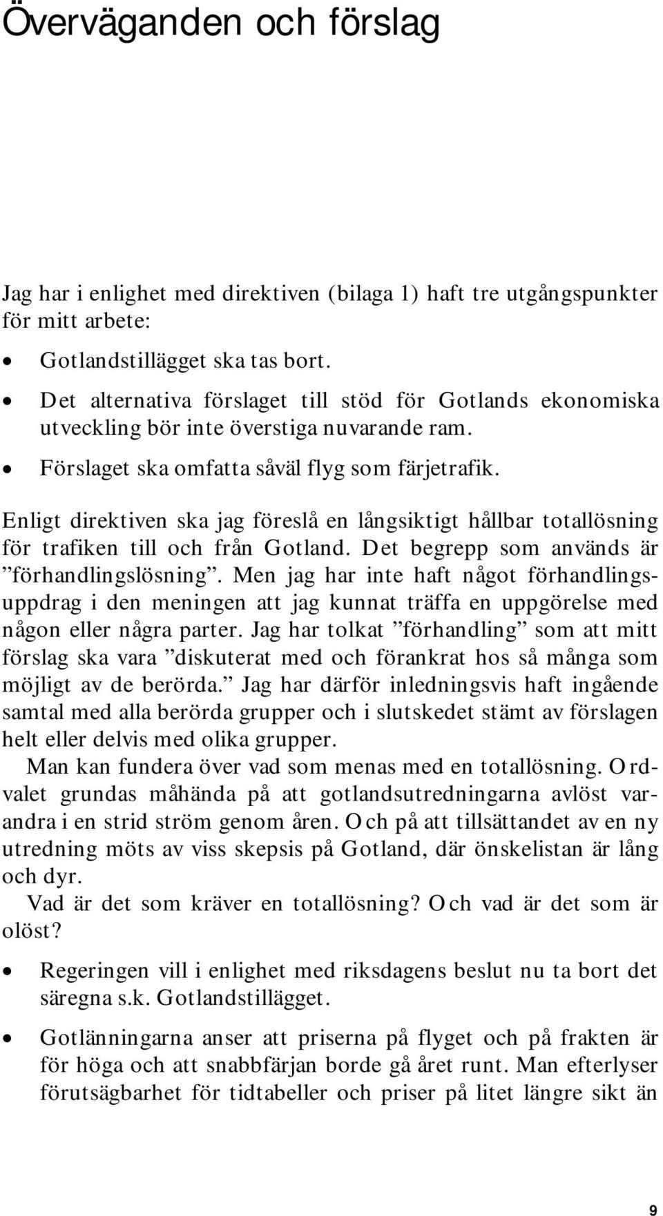 Enligt direktiven ska jag föreslå en långsiktigt hållbar totallösning för trafiken till och från Gotland. Det begrepp som används är förhandlingslösning.