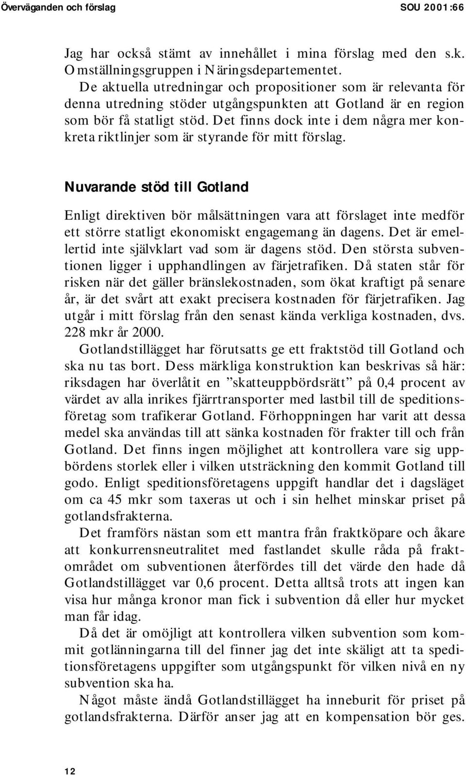 Det finns dock inte i dem några mer konkreta riktlinjer som är styrande för mitt förslag.