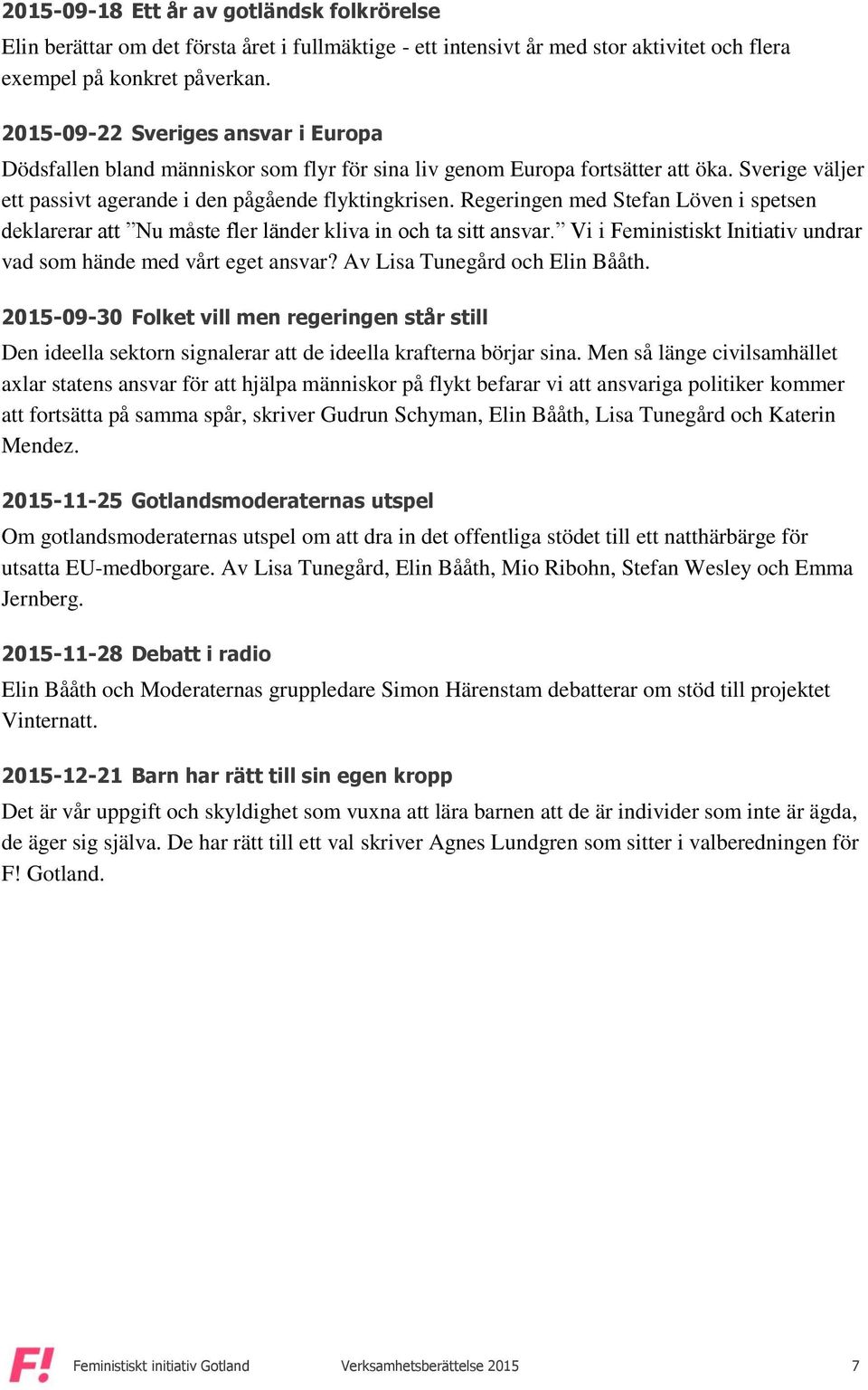 Regeringen med Stefan Löven i spetsen deklarerar att Nu måste fler länder kliva in och ta sitt ansvar. Vi i Feministiskt Initiativ undrar vad som hände med vårt eget ansvar?