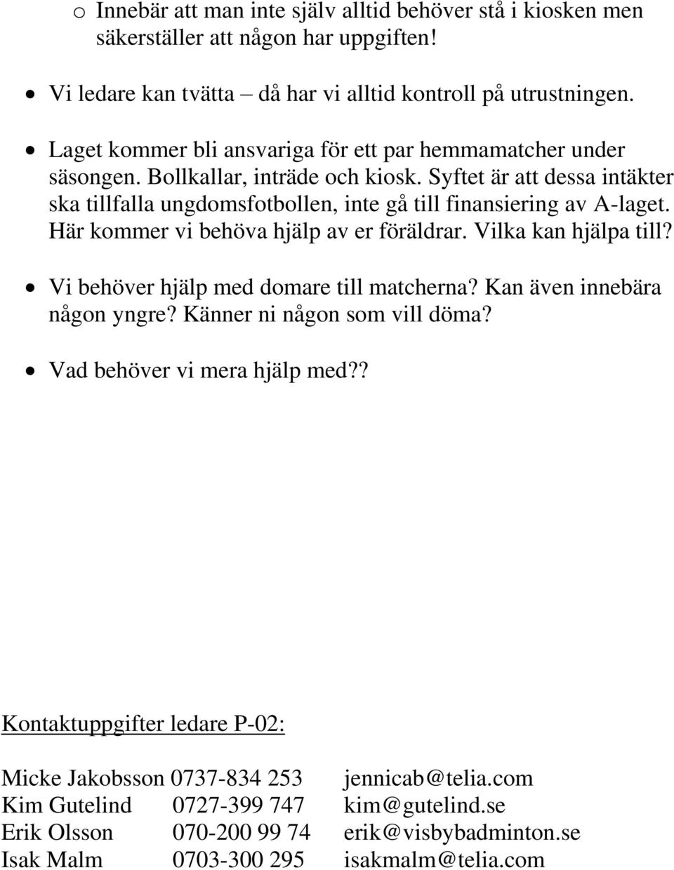 Syftet är att dessa intäkter ska tillfalla ungdomsfotbollen, inte gå till finansiering av A-laget. Här kommer vi behöva hjälp av er föräldrar. Vilka kan hjälpa till?