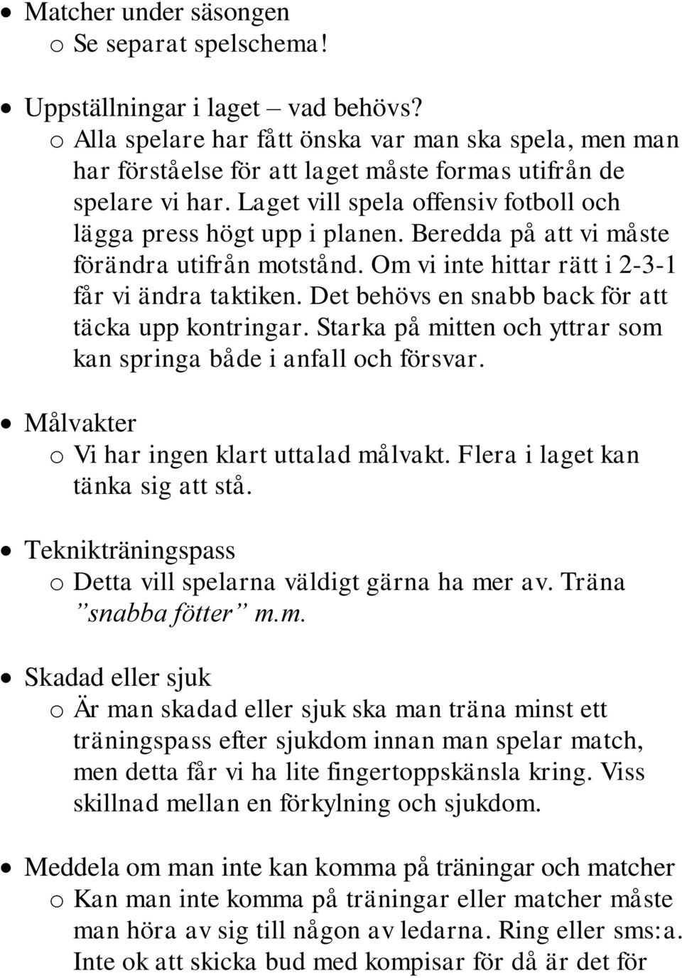 Beredda på att vi måste förändra utifrån motstånd. Om vi inte hittar rätt i 2-3-1 får vi ändra taktiken. Det behövs en snabb back för att täcka upp kontringar.