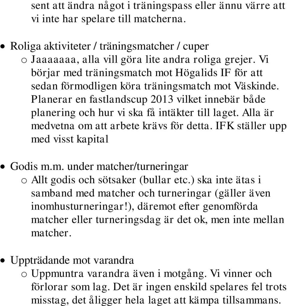 Planerar en fastlandscup 2013 vilket innebär både planering och hur vi ska få intäkter till laget. Alla är medvetna om att arbete krävs för detta. IFK ställer upp med visst kapital Godis m.m. under matcher/turneringar o Allt godis och sötsaker (bullar etc.