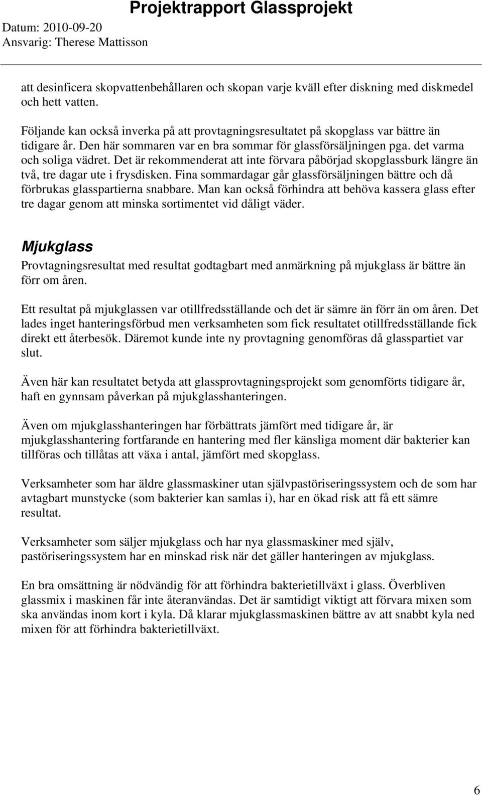 Det är rekommenderat att inte förvara påbörjad skopglassburk längre än två, tre dagar ute i frysdisken. Fina sommardagar går glassförsäljningen bättre och då förbrukas glasspartierna snabbare.