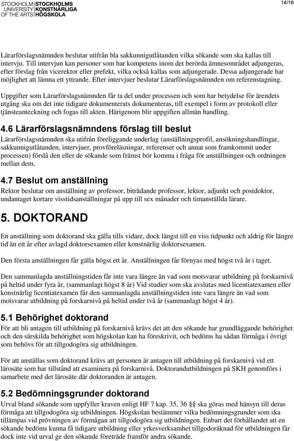 Dessa adjungerade har möjlighet att lämna ett yttrande. Efter intervjuer beslutar Lärarförslagsnämnden om referenstagning.