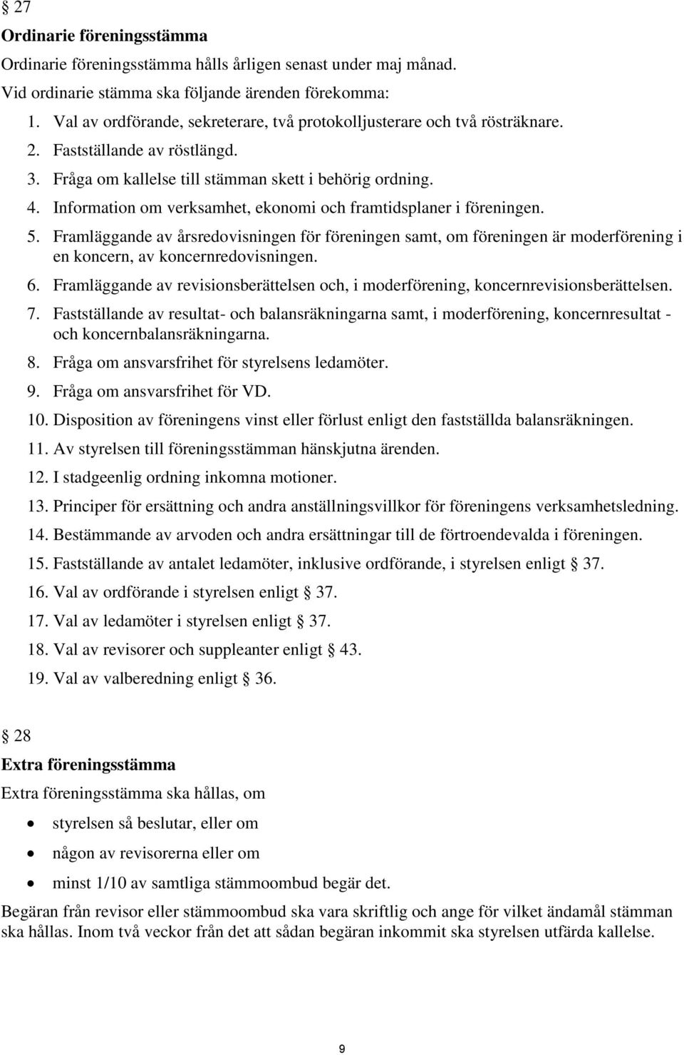 Information om verksamhet, ekonomi och framtidsplaner i föreningen. 5. Framläggande av årsredovisningen för föreningen samt, om föreningen är moderförening i en koncern, av koncernredovisningen. 6.