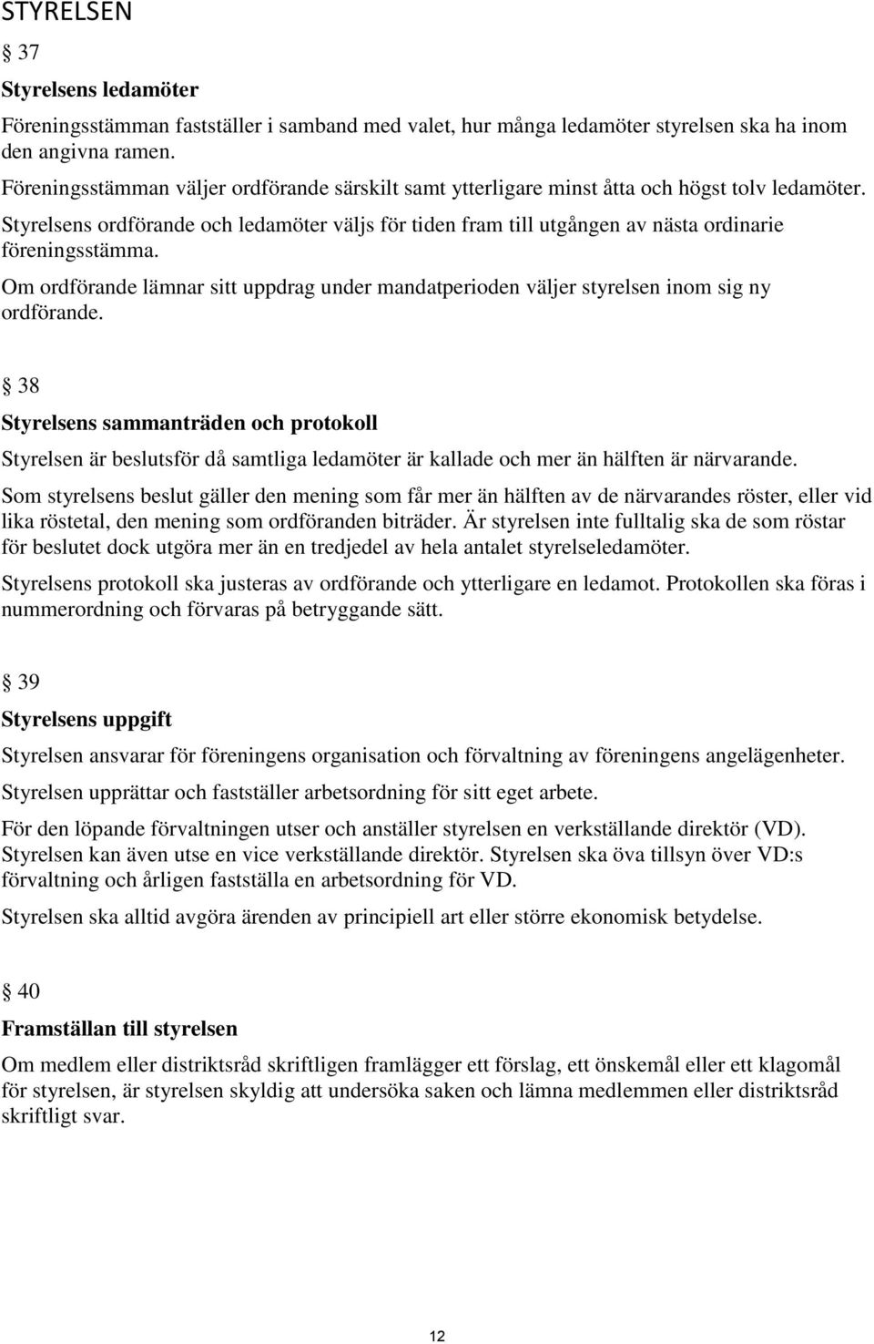 Styrelsens ordförande och ledamöter väljs för tiden fram till utgången av nästa ordinarie föreningsstämma.