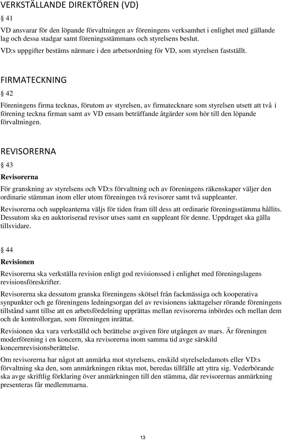 FIRMATECKNING 42 Föreningens firma tecknas, förutom av styrelsen, av firmatecknare som styrelsen utsett att två i förening teckna firman samt av VD ensam beträffande åtgärder som hör till den löpande