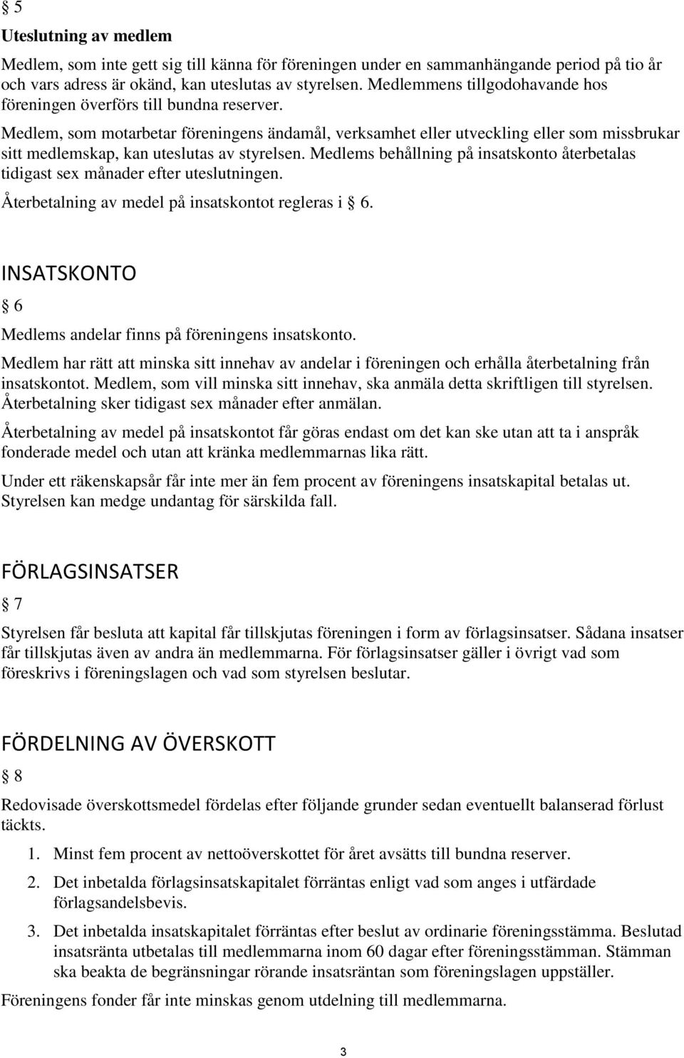 Medlem, som motarbetar föreningens ändamål, verksamhet eller utveckling eller som missbrukar sitt medlemskap, kan uteslutas av styrelsen.