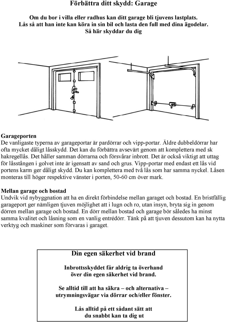 Det kan du förbättra avsevärt genom att komplettera med sk hakregellås. Det håller samman dörrarna och försvårar inbrott.