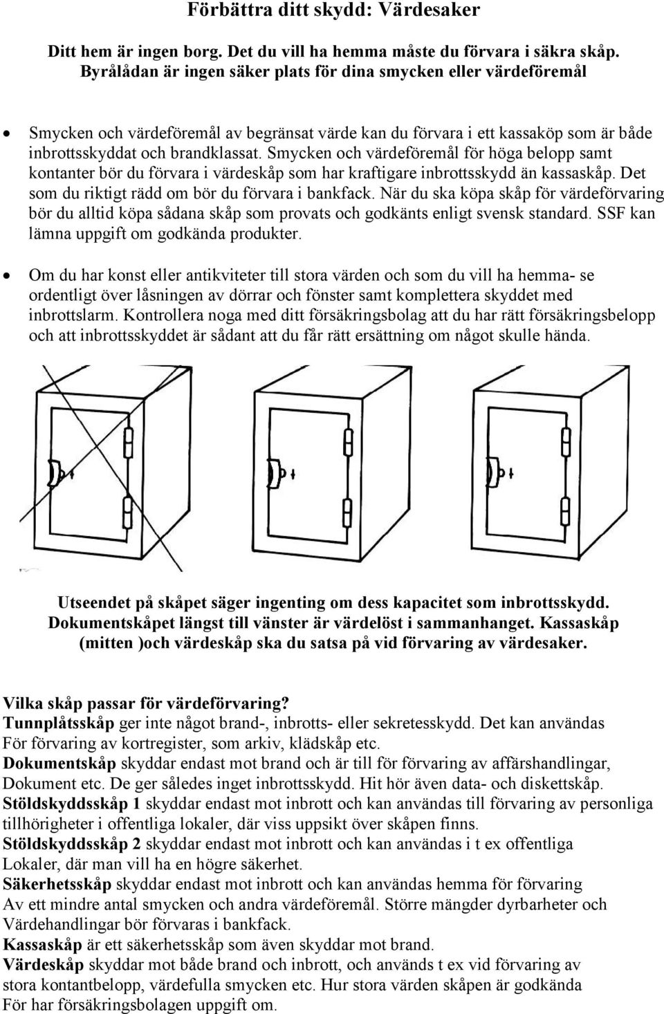 Smycken och värdeföremål för höga belopp samt kontanter bör du förvara i värdeskåp som har kraftigare inbrottsskydd än kassaskåp. Det som du riktigt rädd om bör du förvara i bankfack.