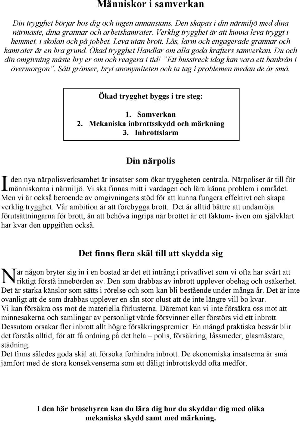 Ökad trygghet Handlar om alla goda krafters samverkan. Du och din omgivning måste bry er om och reagera i tid! Ett busstreck idag kan vara ett bankrån i övermorgon.