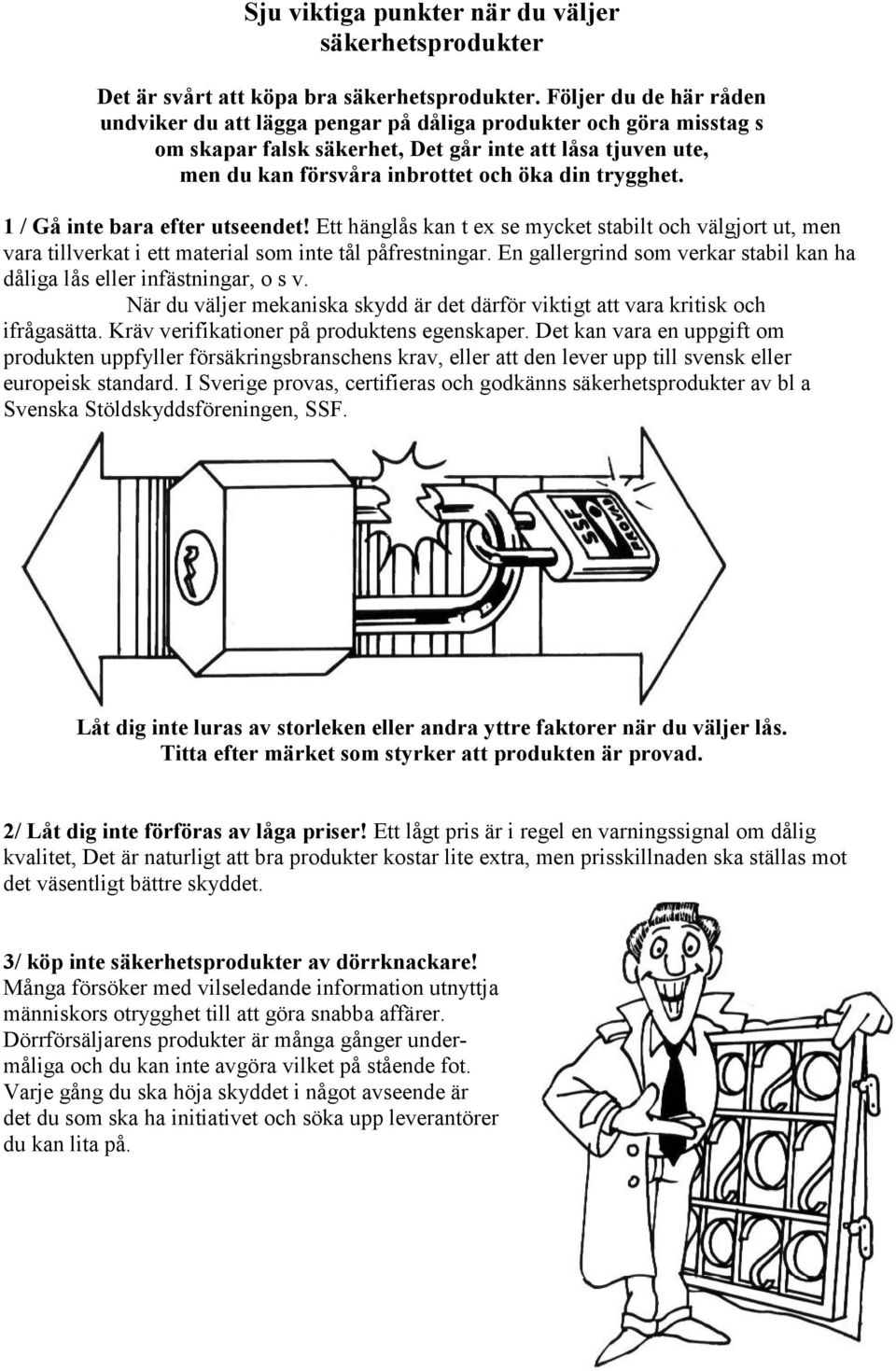 trygghet. 1 / Gå inte bara efter utseendet! Ett hänglås kan t ex se mycket stabilt och välgjort ut, men vara tillverkat i ett material som inte tål påfrestningar.