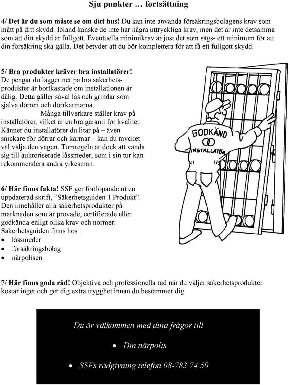 Det betyder att du bör komplettera för att få ett fullgott skydd. 5/ Bra produkter kräver bra installatörer!