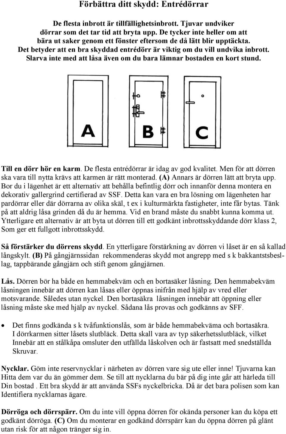 Slarva inte med att låsa även om du bara lämnar bostaden en kort stund. Till en dörr hör en karm. De flesta entrédörrar är idag av god kvalitet.