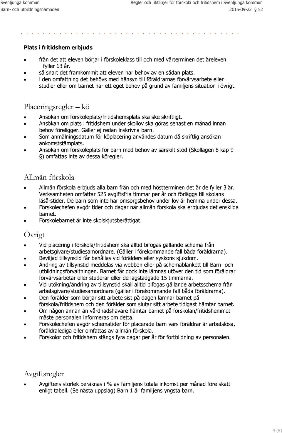 Placeringsregler kö Ansökan om förskoleplats/fritidshemsplats ska ske skriftligt. Ansökan om plats i fritidshem under skollov ska göras senast en månad innan behov föreligger.