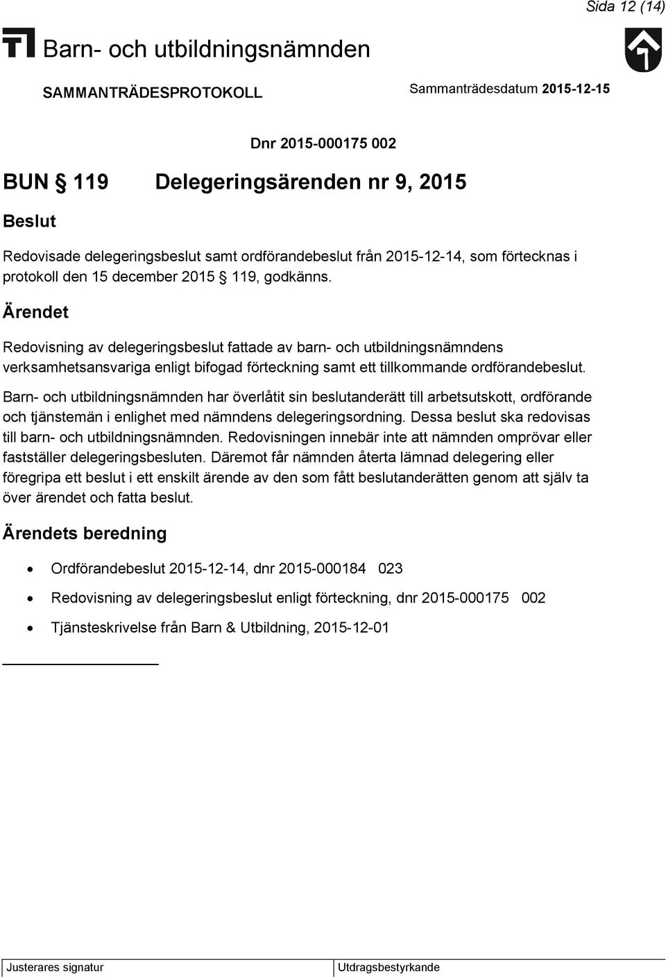 har överlåtit sin beslutanderätt till arbetsutskott, ordförande och tjänstemän i enlighet med nämndens delegeringsordning. Dessa beslut ska redovisas till barn- och utbildningsnämnden.