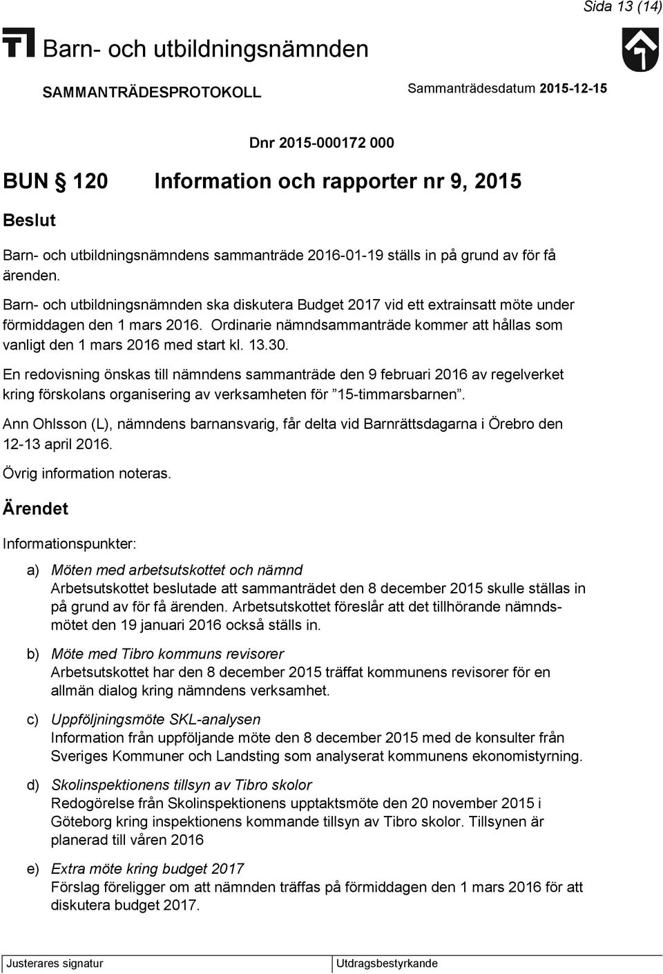 En redovisning önskas till nämndens sammanträde den 9 februari 2016 av regelverket kring förskolans organisering av verksamheten för 15-timmarsbarnen.