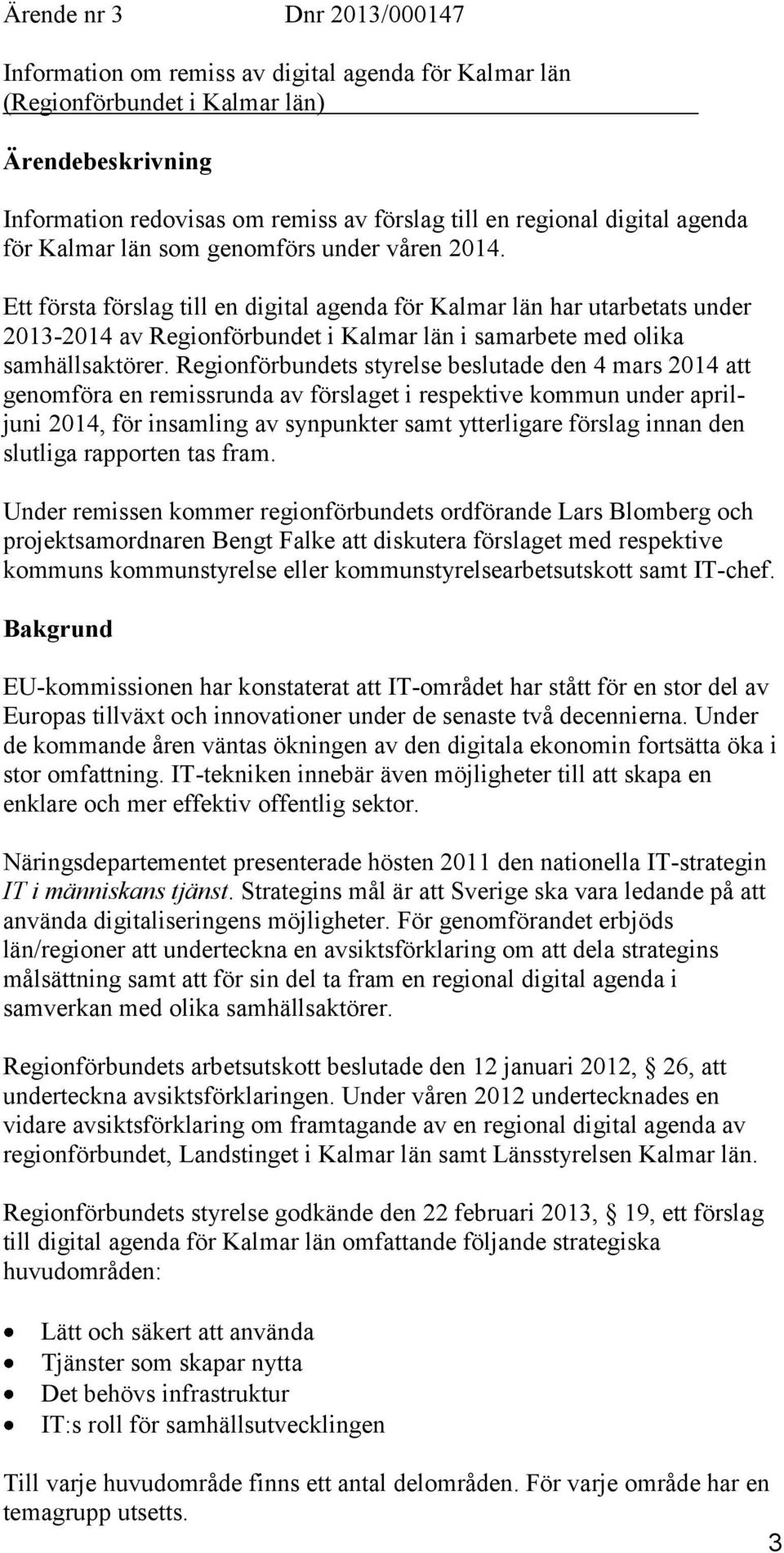 Ett första förslag till en digital agenda för Kalmar län har utarbetats under 2013-2014 av Regionförbundet i Kalmar län i samarbete med olika samhällsaktörer.